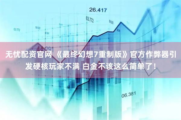 无忧配资官网 《最终幻想7重制版》官方作弊器引发硬核玩家不满 白金不该这么简单了！