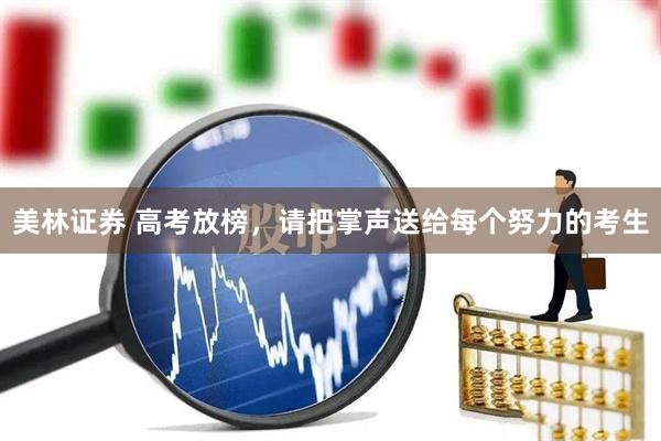 美林证券 高考放榜，请把掌声送给每个努力的考生