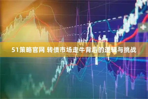 51策略官网 转债市场走牛背后的逻辑与挑战