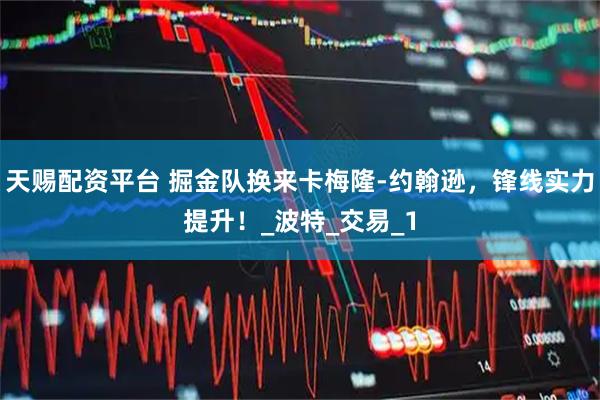 天赐配资平台 掘金队换来卡梅隆-约翰逊，锋线实力提升！_波特_交易_1