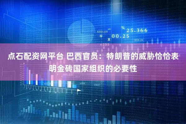 点石配资网平台 巴西官员：特朗普的威胁恰恰表明金砖国家组织的必要性