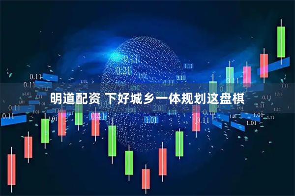 明道配资 下好城乡一体规划这盘棋