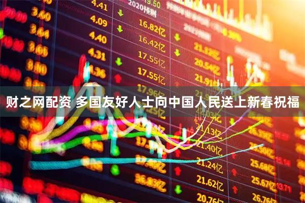 财之网配资 多国友好人士向中国人民送上新春祝福