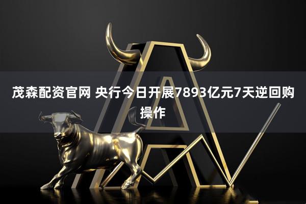 茂森配资官网 央行今日开展7893亿元7天逆回购操作
