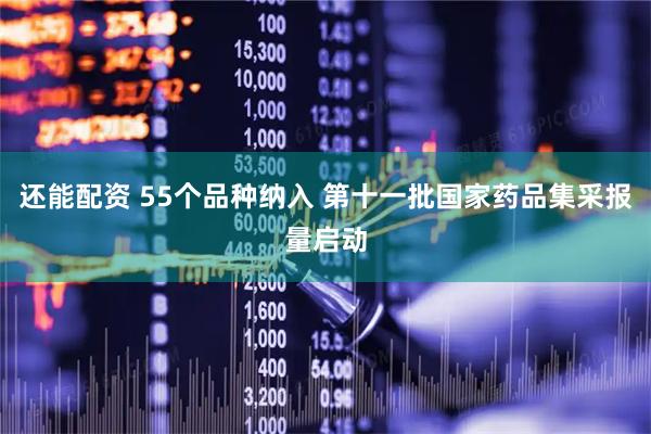 还能配资 55个品种纳入 第十一批国家药品集采报量启动