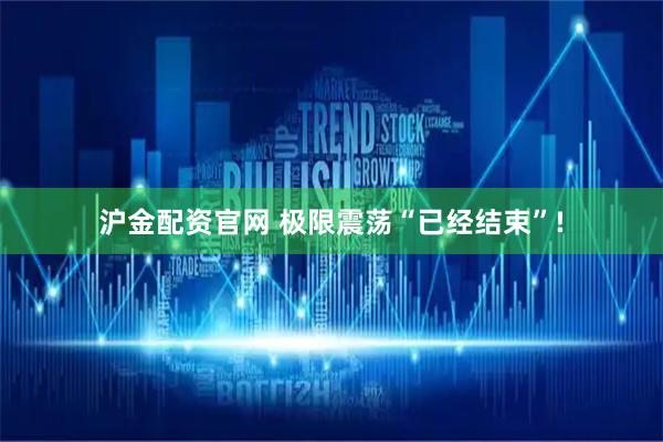 沪金配资官网 极限震荡“已经结束”!