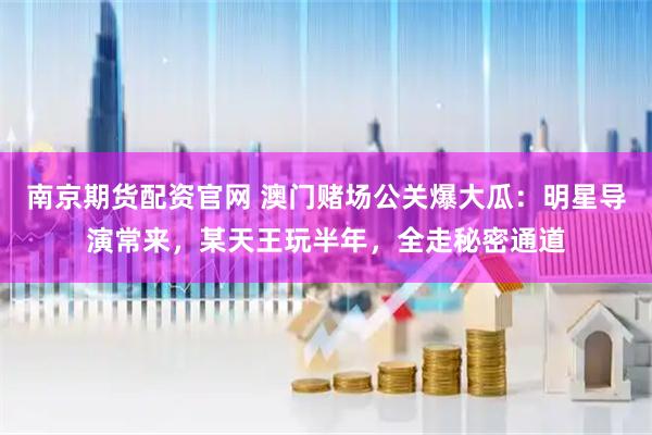 南京期货配资官网 澳门赌场公关爆大瓜：明星导演常来，某天王玩半年，全走秘密通道