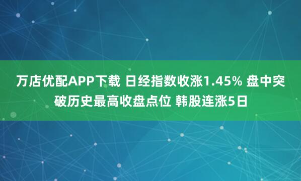 万店优配APP下载 日经指数收涨1.45% 盘中突破历史最高收盘点位 韩股连涨5日