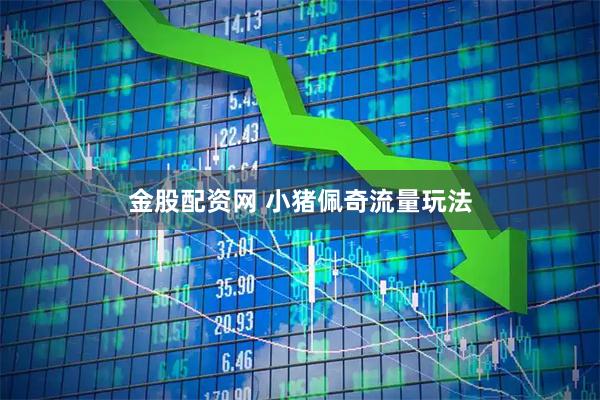 金股配资网 小猪佩奇流量玩法