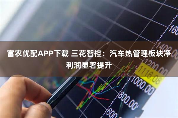 富农优配APP下载 三花智控：汽车热管理板块净利润显著提升